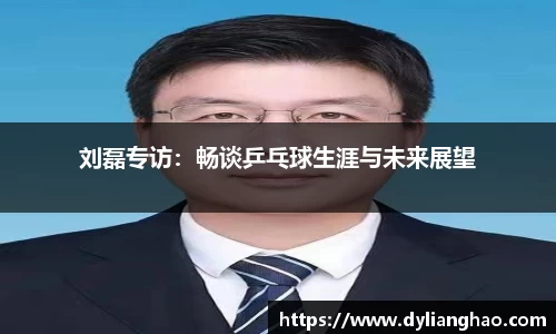 刘磊专访：畅谈乒乓球生涯与未来展望