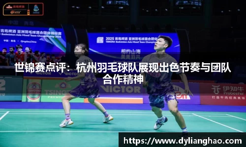 世锦赛点评：杭州羽毛球队展现出色节奏与团队合作精神