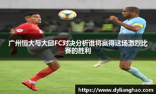 广州恒大与大邱FC对决分析谁将赢得这场激烈比赛的胜利
